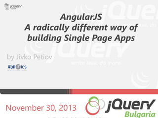 AngularJS
A radically different way of
building Single Page Apps
by Jivko Petiov

 