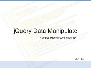 jQuery Data Manipulate
A source code dissecting journey
Huiyi Yan
 