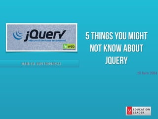D a m i e n B r u y n d o n c k x
19 Juin 2014
5 things you might
not know about
jQuery
 
