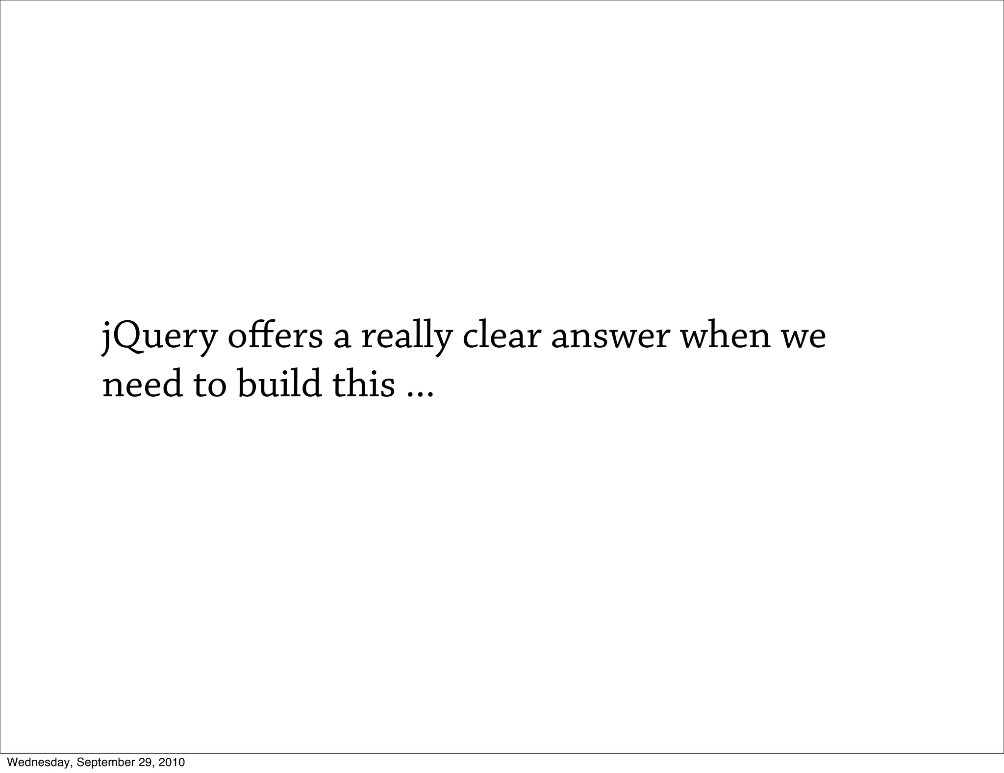 jQuery oﬀers a really clear answer when we
               need to build this ...




Wednesday, September 29, 2010
 