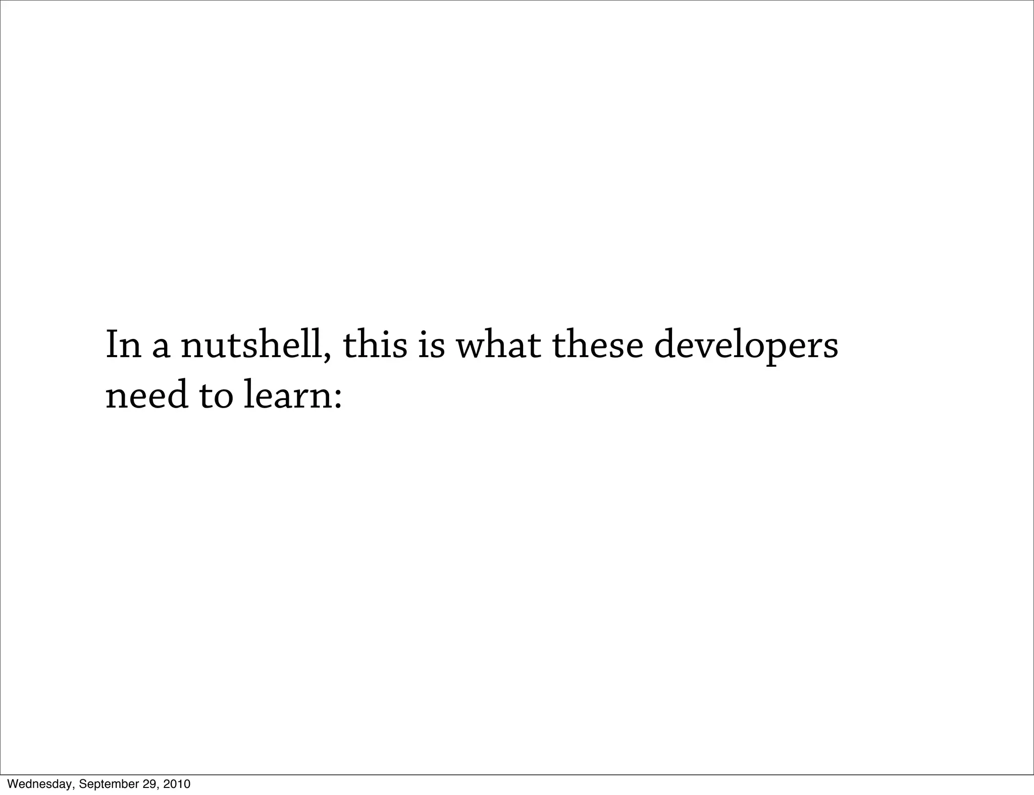 In a nutshell, this is what these developers
               need to learn:




Wednesday, September 29, 2010
 