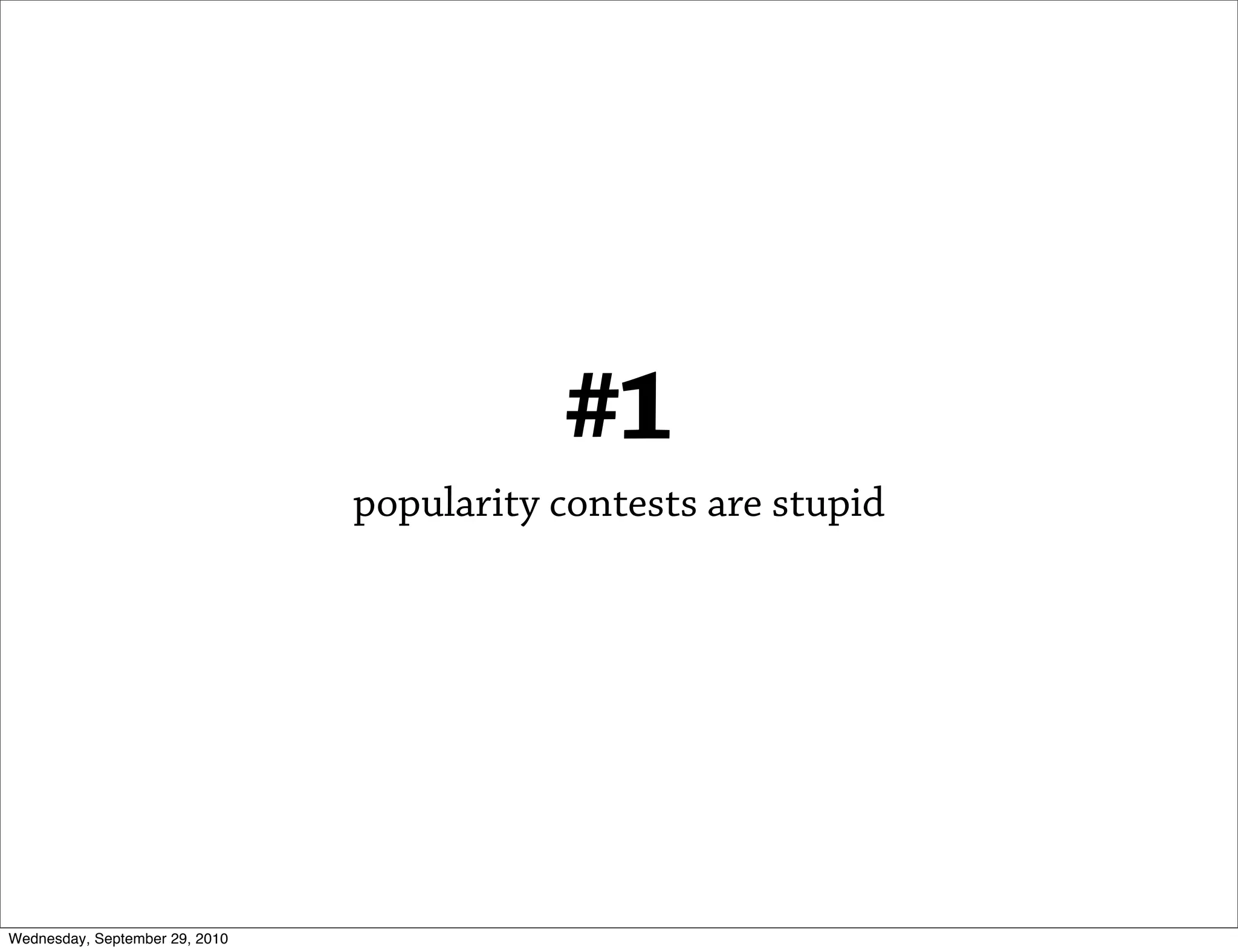#1
                                popularity contests are stupid




Wednesday, September 29, 2010
 
