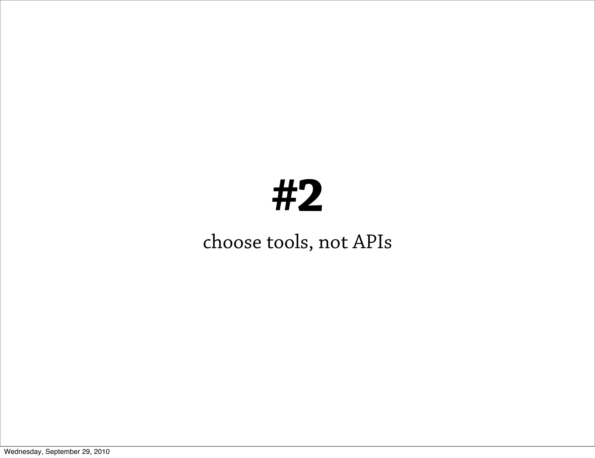 #2
                                choose tools, not APIs




Wednesday, September 29, 2010
 