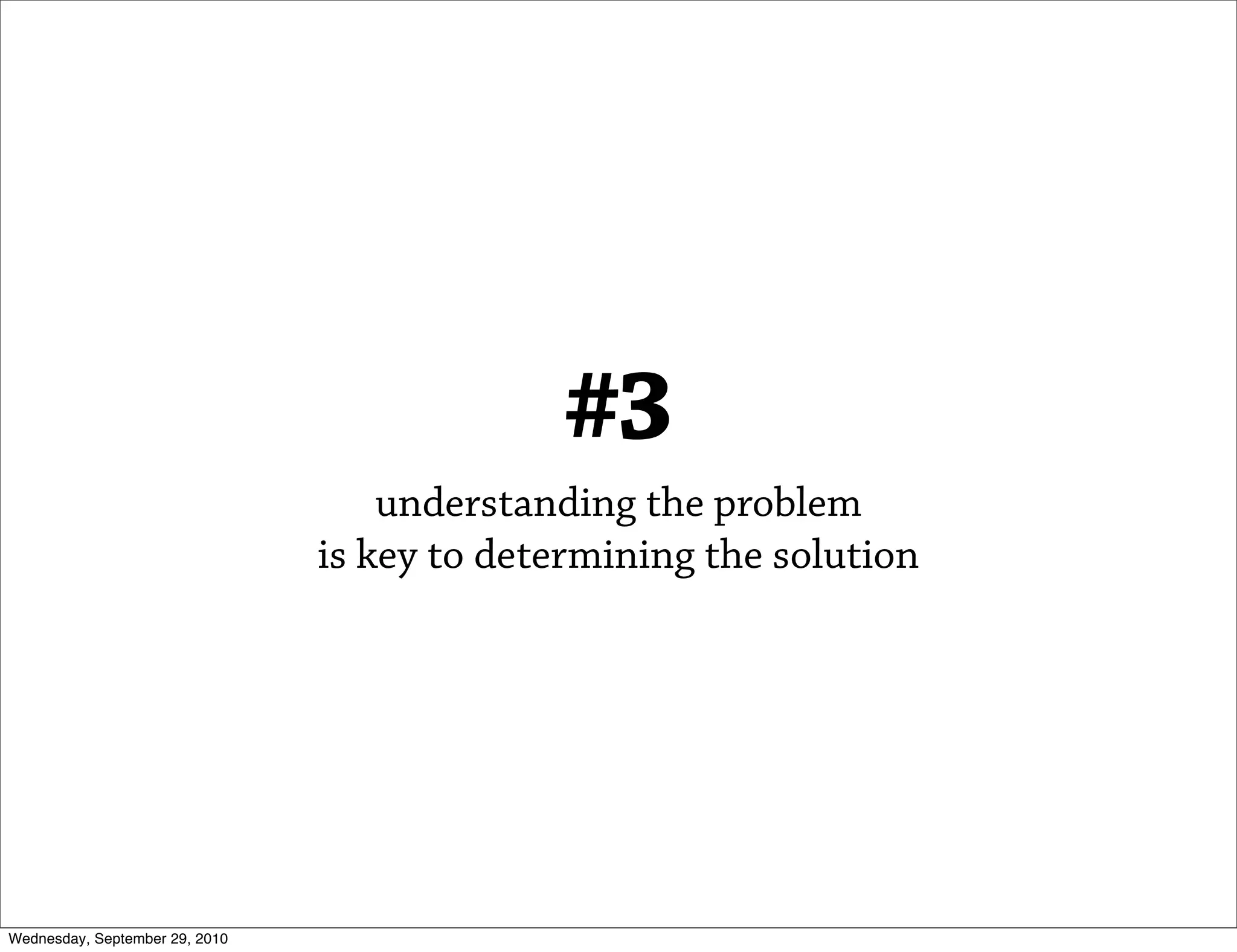 #3
                                    understanding the problem
                                is key to determining the solution




Wednesday, September 29, 2010
 
