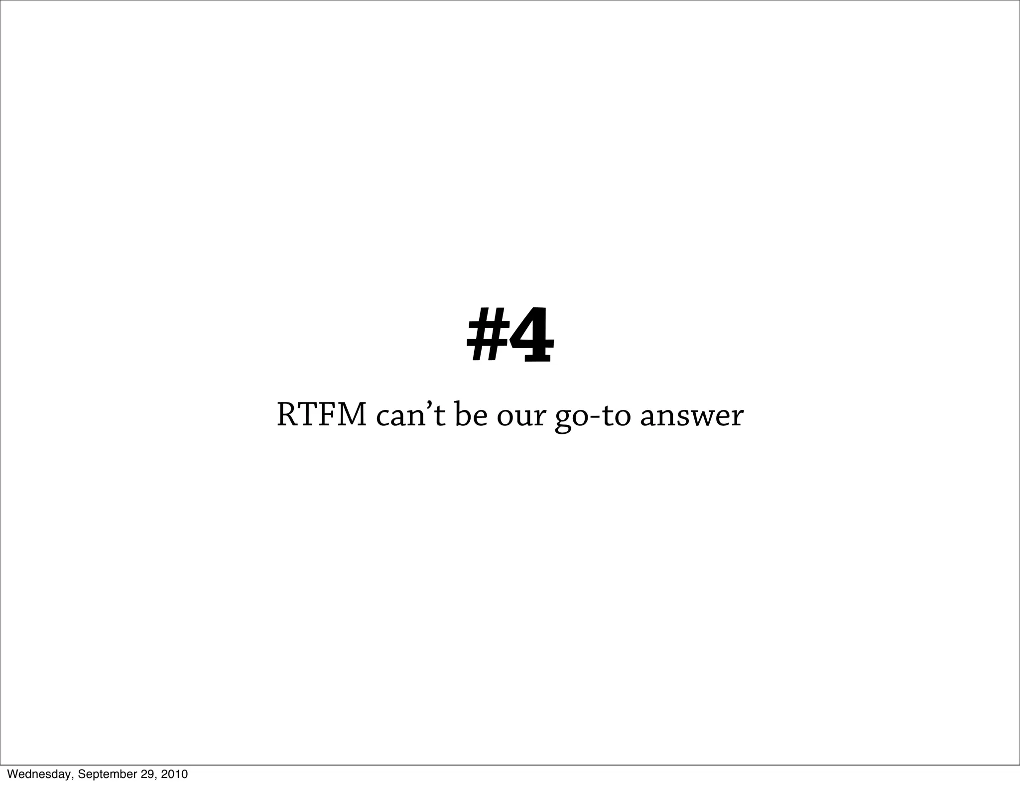 #4
                                RTFM can’t be our go-to answer




Wednesday, September 29, 2010
 