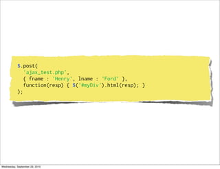$.post(
              'ajax_test.php',
              { fname : 'Henry', lname : 'Ford' },
              function(resp) { $('#myDiv').html(resp); }
           );




Wednesday, September 29, 2010
 