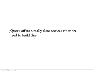 jQuery oﬀers a really clear answer when we
               need to build this ...




Wednesday, September 29, 2010
 