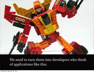 We need to turn them into developers who think
               of applications like this.
Wednesday, September 29, 2010
 