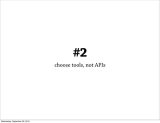#2
                                choose tools, not APIs




Wednesday, September 29, 2010
 