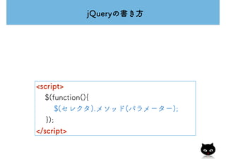 jQueryの書き方
<script>
$(function(){
$(セレクタ).メソッド(パラメーター);
　 });
</script>
 