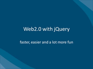 Web2.0 with jQuery

faster, easier and a lot more fun
 