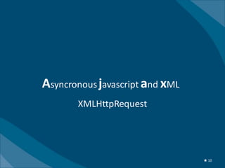 Asyncronous javascript and xML
       XMLHttpRequest




                                 ★ 10
 