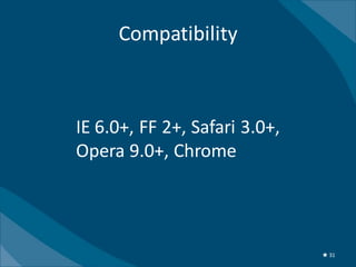 Compatibility



IE 6.0+, FF 2+, Safari 3.0+,
Opera 9.0+, Chrome




                               ★ 31
 