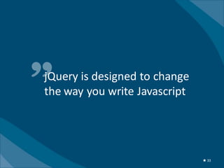 jQuery is designed to change
the way you write Javascript




                               ★ 33
 