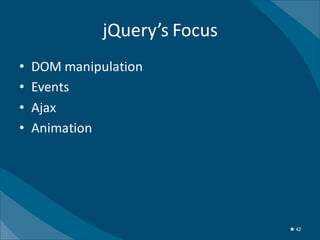 jQuery’s Focus
•   DOM manipulation
•   Events
•   Ajax
•   Animation




                               ★ 42
 