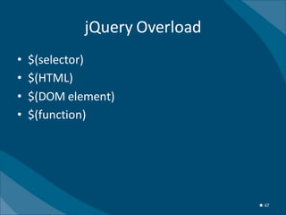 jQuery Overload
•   $(selector)
•   $(HTML)
•   $(DOM element)
•   $(function)




                               ★ 47
 