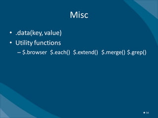 Misc
• .data(key, value)
• Utility functions
  – $.browser $.each() $.extend() $.merge() $.grep()




                                                  ★ 54
 