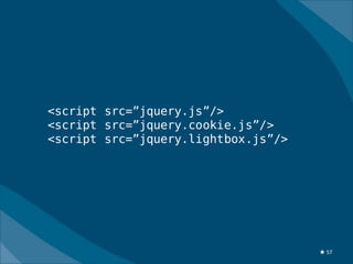<script src=”jquery.js”/>
<script src=”jquery.cookie.js”/>
<script src=”jquery.lightbox.js”/>




                                     ★ 57
 