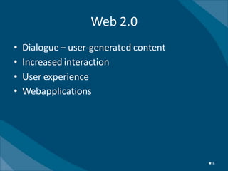 Web 2.0
•   Dialogue – user-generated content
•   Increased interaction
•   User experience
•   Webapplications




                                        ★6
 