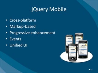 jQuery Mobile
•   Cross-platform
•   Markup-based
•   Progressive enhancement
•   Events
•   Unified UI




                               ★ 67
 
