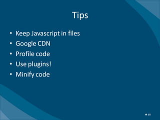 Tips
•   Keep Javascript in files
•   Google CDN
•   Profile code
•   Use plugins!
•   Minify code




                                ★ 69
 