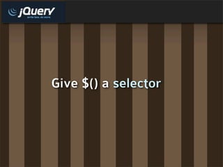 Give $() a selector
 