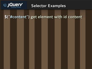 Selector Examples

$(“#content”) get element with id content
 