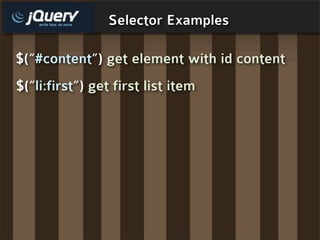 Selector Examples

$(“#content”) get element with id content
$(“li:first”) get first list item
 