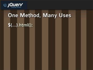 One Method, Many Uses
$(...).html();
 