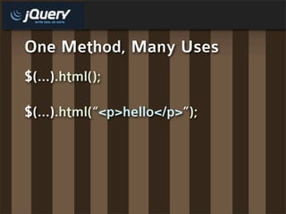 One Method, Many Uses
$(...).html();

$(...).html(“<p>hello</p>”);
 