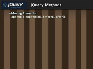 jQuery Methods
•Moving Elements:
 append(), appendTo(), before(), after(),
 