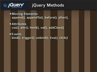 jQuery Methods
•Moving Elements:
 append(), appendTo(), before(), after(),
•Attributes
 css(), attr(), html(), val(), addClass()
•Events
 bind(), trigger(), unbind(), live(), click()
 