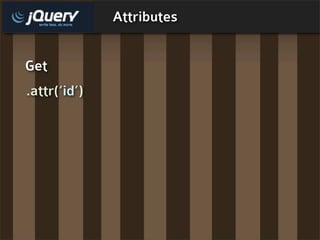 Attributes


Get
.attr(‘id’)
 