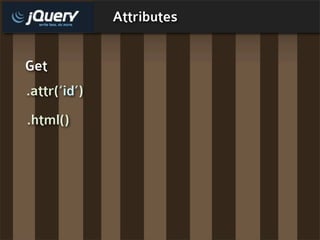 Attributes


Get
.attr(‘id’)
.html()
 