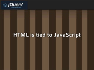 HTML is tied to JavaScript
 