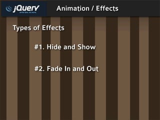 Animation / Effects

Types of Effects

      #1. Hide and Show

      #2. Fade In and Out
 