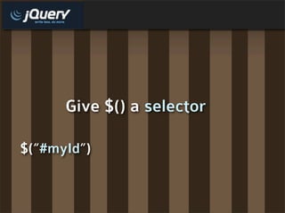Give $() a selector

$(“#myId”)
 