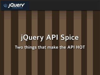 jQuery API Spice
Two things that make the API HOT
 