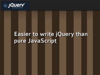 Easier to write jQuery than
pure JavaScript
 