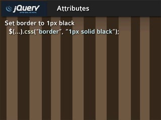 Attributes
Set border to 1px black
 $(...).css(“border”, “1px solid black”);
 