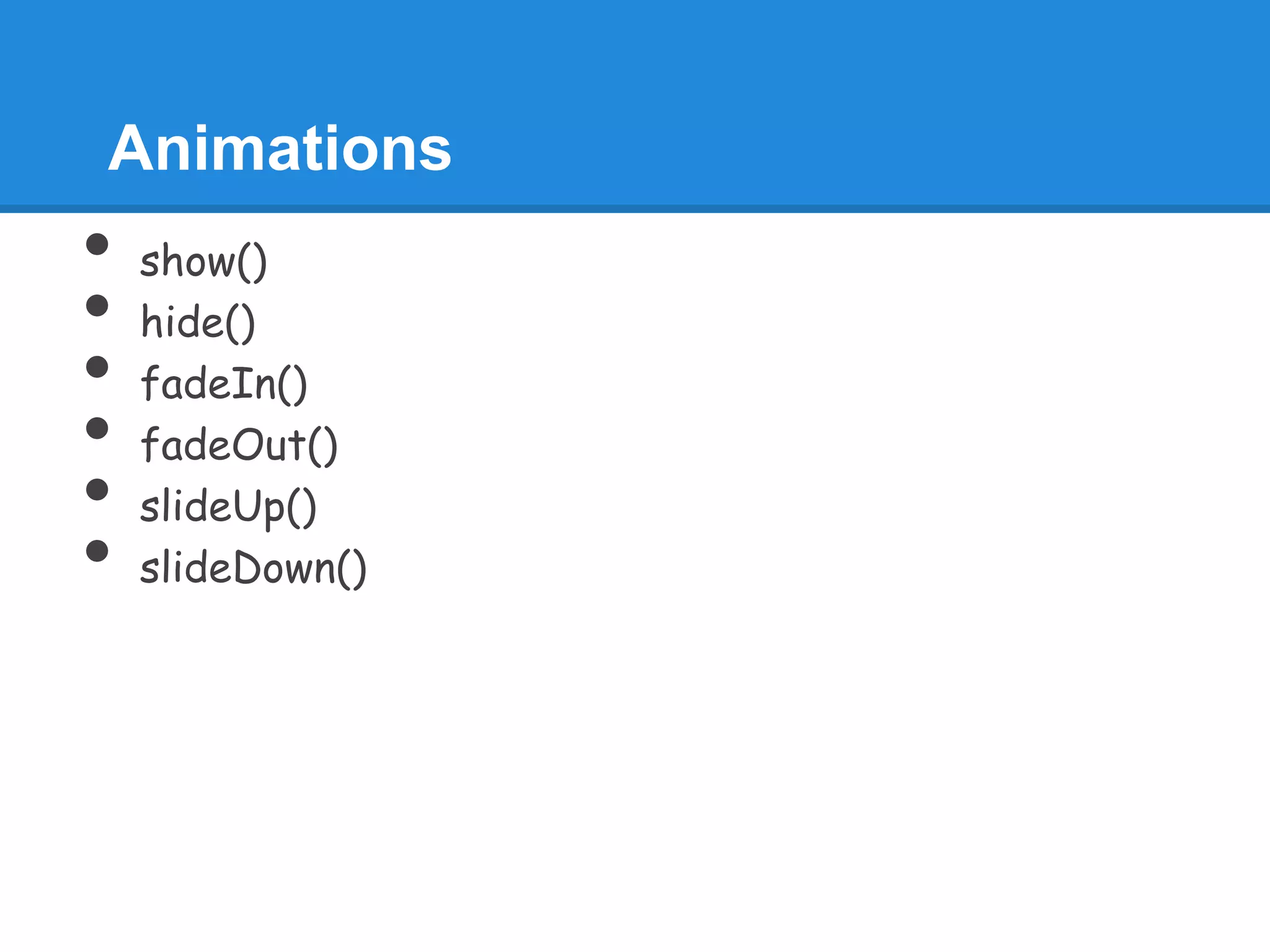 Animations
•   show()
•   hide()
•   fadeIn()
•   fadeOut()
•   slideUp()
•   slideDown()
 