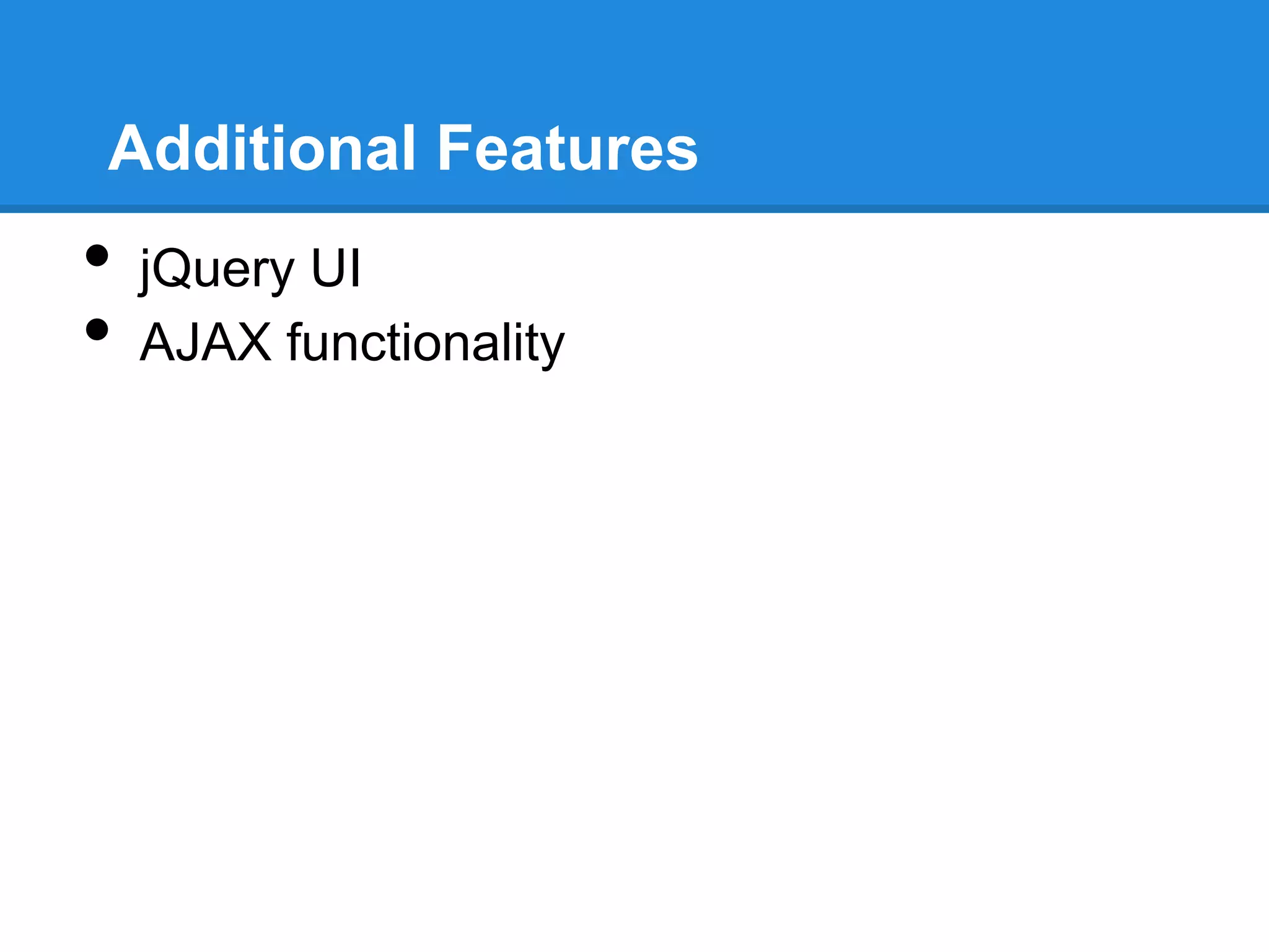 Additional Features
•   jQuery UI
•   AJAX functionality
 