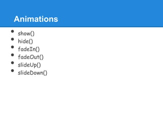 Animations
•   show()
•   hide()
•   fadeIn()
•   fadeOut()
•   slideUp()
•   slideDown()
 