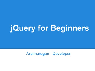 jQuery for Beginners


    Arulmurugan - Developer
 