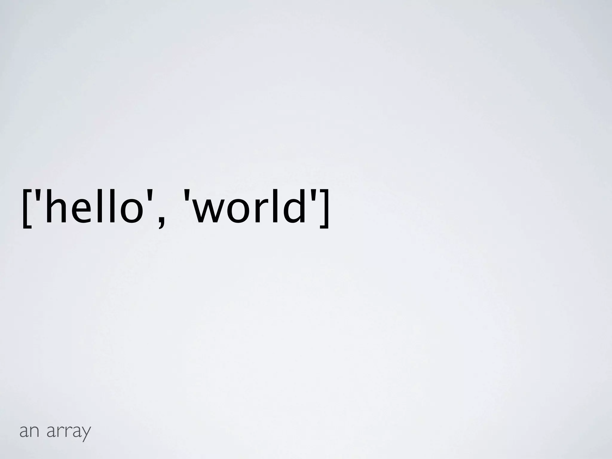 ['hello', 'world']



an array
 