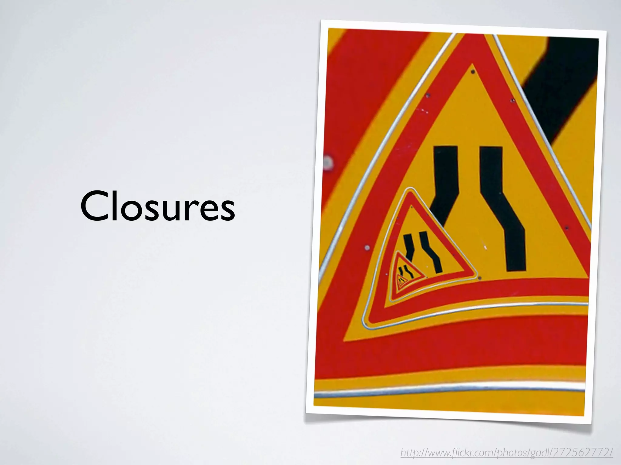 Closures




           http://www.ﬂickr.com/photos/gadl/272562772/
 
