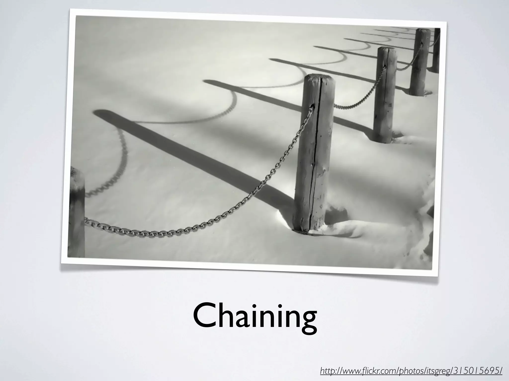 Chaining
           http://www.ﬂickr.com/photos/itsgreg/315015695/
 