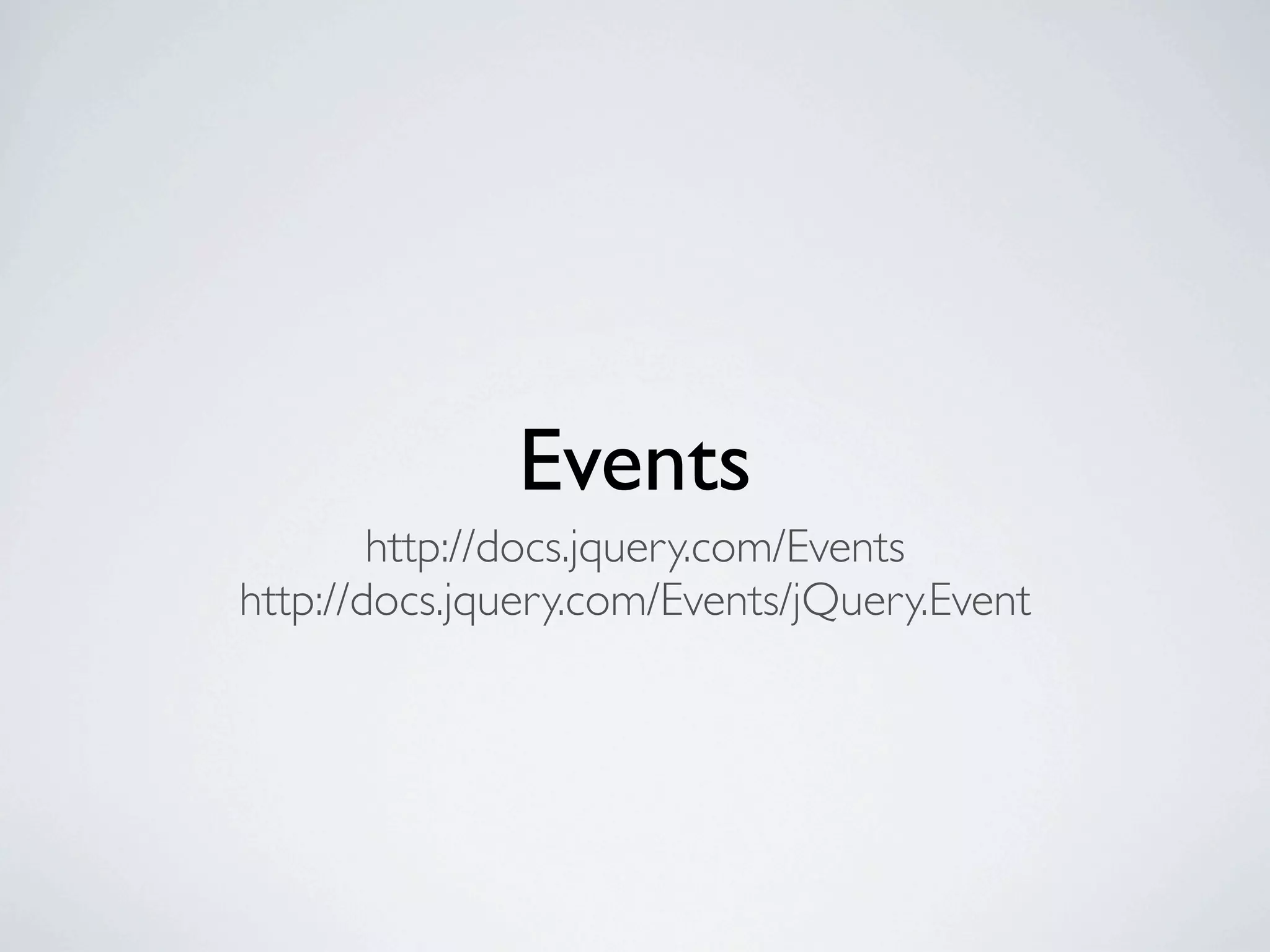 Events
        http://docs.jquery.com/Events
http://docs.jquery.com/Events/jQuery.Event
 