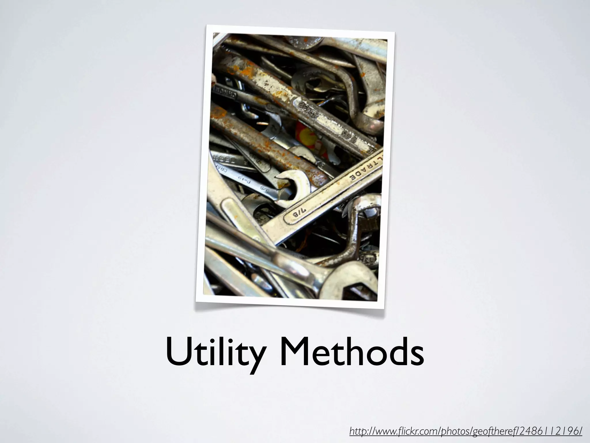 Utility Methods
          http://www.ﬂickr.com/photos/geoftheref/2486112196/
 