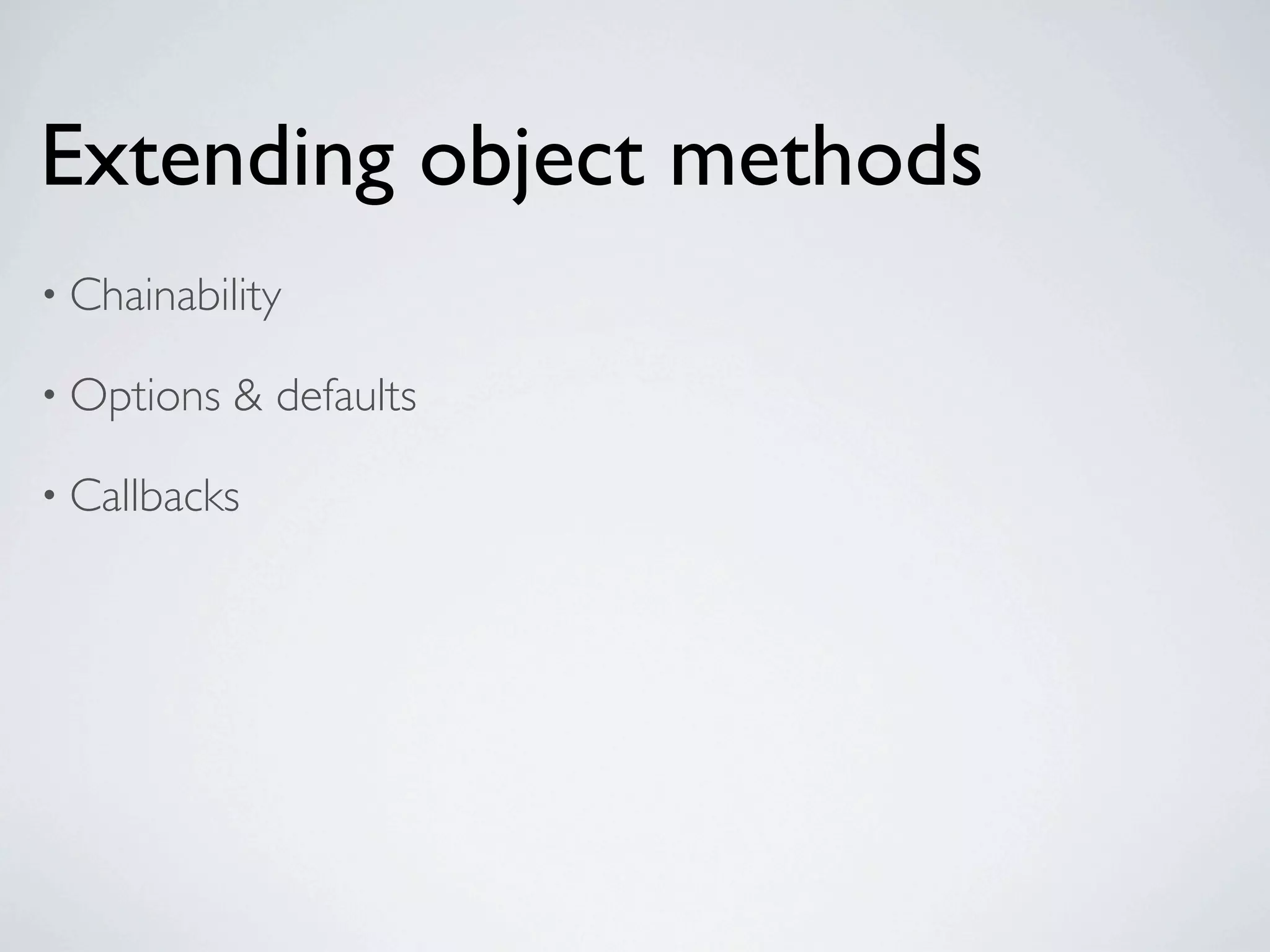 Extending object methods
• Chainability

• Options   & defaults

• Callbacks
 